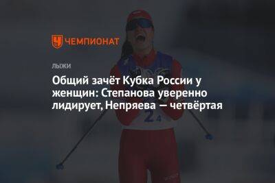 Общий зачёт Кубка России у женщин: Степанова уверенно лидирует, Непряева — четвёртая