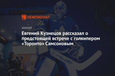 Евгений Кузнецов рассказал о предстоящей встрече с голкипером «Торонто» Самсоновым