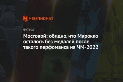 Мостовой: обидно, что Марокко осталось без медалей после такого перфоманса на ЧМ-2022