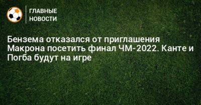 Бензема отказался от приглашения Макрона посетить финал ЧМ-2022. Канте и Погба будут на игре