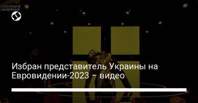 Избран представитель Украины на Евровидении-2023 – видео