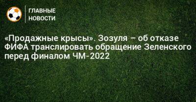 «Продажные крысы». Зозуля – об отказе ФИФА транслировать обращение Зеленского перед финалом ЧМ-2022