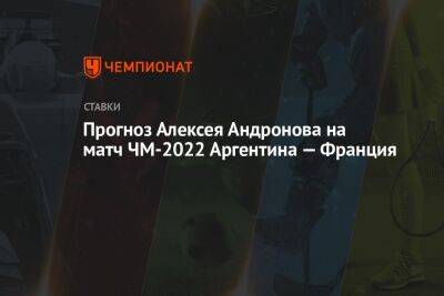 Прогноз Алексея Андронова на матч ЧМ-2022 Аргентина — Франция