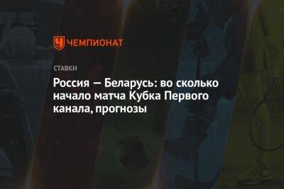 Россия — Беларусь: во сколько начало матча Кубка Первого канала, прогнозы