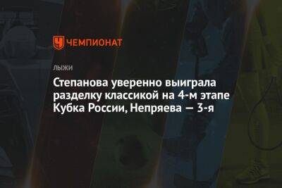 Степанова уверенно выиграла разделку классикой на 4-м этапе Кубка России, Непряева — 3-я