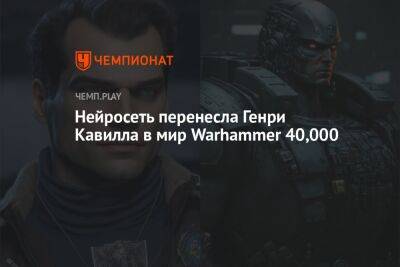 Нейросеть перенесла Генри Кавилла в мир Warhammer 40,000