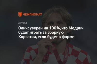 Лука Модрич - Ивица Олич - Олич: уверен на 100%, что Модрич будет играть за сборную Хорватии, если будет в форме - championat.com - Россия - Франция - Хорватия - Аргентина - Катар - Марокко