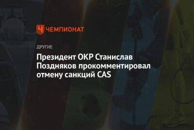 Президент ОКР Станислав Поздняков прокомментировал отмену санкций CAS