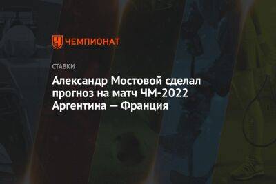 Александр Мостовой сделал прогноз на матч ЧМ-2022 Аргентина — Франция