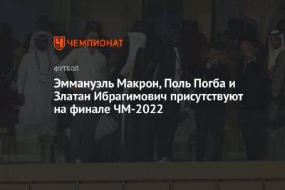 Эммануэль Макрон, Поль Погба и Златан Ибрагимович присутствуют на финале ЧМ-2022