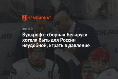 Вудкрофт: сборная Беларуси хотела быть для России неудобной, играть в давление