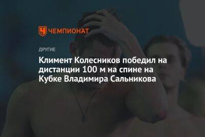 Климент Колесников победил на дистанции 100 м на спине на Кубке Владимира Сальникова