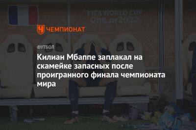 Килиан Мбаппе заплакал на скамейке запасных после проигранного финала чемпионата мира