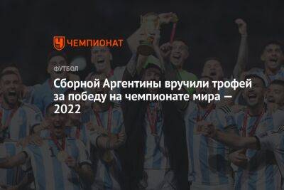 Сборной Аргентины вручили трофей за победу на чемпионате мира — 2022