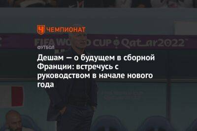 Дешам — о будущем в сборной Франции: встречусь с руководством в начале нового года