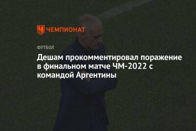 Дешам прокомментировал поражение в финальном матче ЧМ-2022 с командой Аргентины