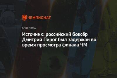 Источник: российский боксёр Дмитрий Пирог был задержан во время просмотра финала ЧМ