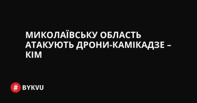 Миколаївську область атакують дрони-камікадзе – Кім