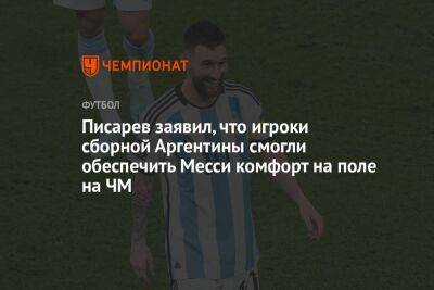 Писарев заявил, что игроки сборной Аргентины смогли обеспечить Месси комфорт на поле на ЧМ