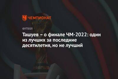 Ташуев – о финале ЧМ-2022: один из лучших за последние десятилетия, но не лучший
