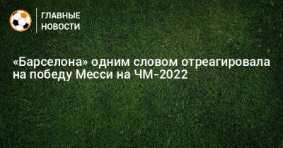 «Барселона» одним словом отреагировала на победу Месси на ЧМ-2022