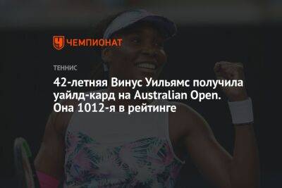 Уильямс Винус - 42-летняя Винус Уильямс получила уайлд-кард на Australian Open. Она 1012-я в рейтинге - championat.com - США - Бельгия - Австралия - Мельбурн