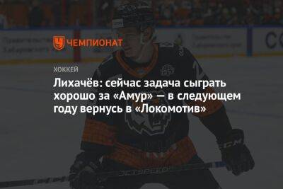 Лихачёв: сейчас задача сыграть хорошо за «Амур» — в следующем году вернусь в «Локомотив»