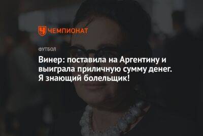 Винер: поставила на Аргентину и выиграла приличную сумму денег. Я знающий болельщик!