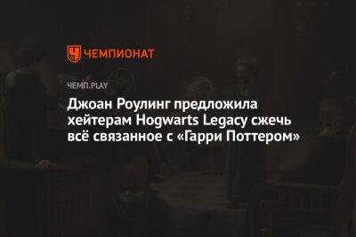 Джоан Роулинг предложила хейтерам Hogwarts Legacy сжечь всё связанное с «Гарри Поттером»