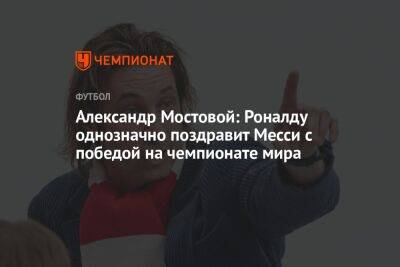 Александр Мостовой: Роналду однозначно поздравит Месси с победой на чемпионате мира