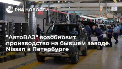 "АвтоВАЗ" возобновит производство на заводе Nissan в Петербурге во II половине 2023 года