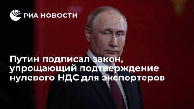 Президент Путин подписал закон, упрощающий подтверждение нулевого НДС для экспортеров