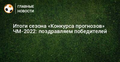 Итоги сезона «Конкурса прогнозов» ЧМ-2022: поздравляем победителей