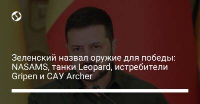 Зеленский назвал оружие для победы: NASAMS, танки Leopard, истребители Gripen и САУ Archer