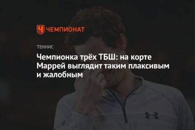 Чемпионка трёх ТБШ: на корте Маррей выглядит таким плаксивым и жалобным