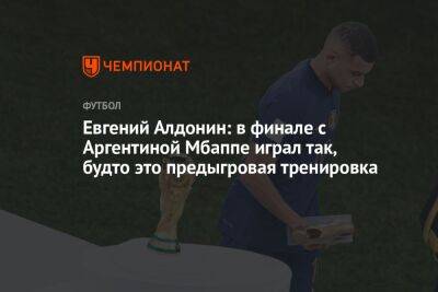 Евгений Алдонин: в финале с Аргентиной Мбаппе играл так, будто это предыгровая тренировка