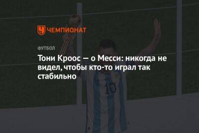 Тони Кроос — о Месси: никогда не видел, чтобы кто-то играл так стабильно