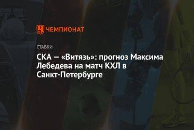 СКА — «Витязь»: прогноз Максима Лебедева на матч КХЛ в Санкт-Петербурге