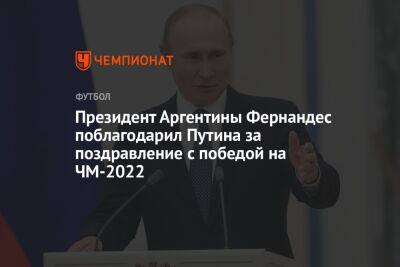 Президент Аргентины Фернандес поблагодарил Путина за поздравление с победой на ЧМ-2022