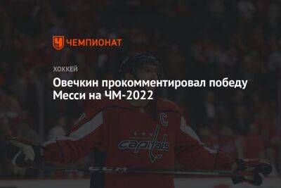 Овечкин прокомментировал победу Месси на ЧМ-2022