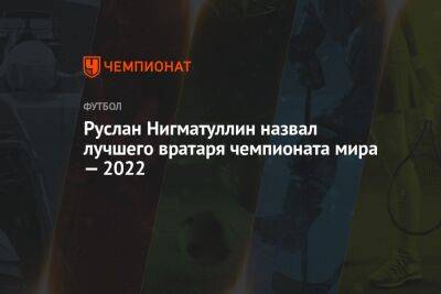 Руслан Нигматуллин назвал лучшего вратаря чемпионата мира — 2022
