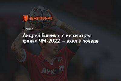 Андрей Ещенко: я не смотрел финал ЧМ-2022 — ехал в поезде