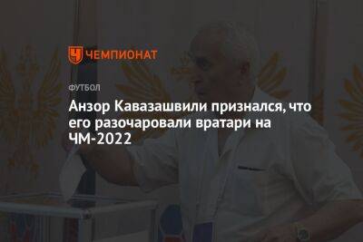 Анзор Кавазашвили признался, что его разочаровали вратари на ЧМ-2022
