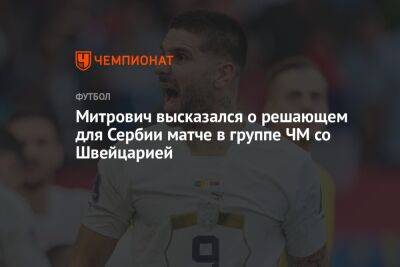Митрович высказался о решающем для Сербии матче в группе ЧМ со Швейцарией
