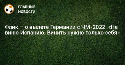 Флик – о вылете Германии с ЧМ-2022: «Не виню Испанию. Винить нужно только себя»