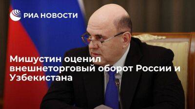 Мишустин заявил о хорошей динамике во внешнеторговом обороте России и Узбекистана