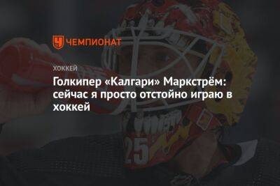 Голкипер «Калгари» Маркстрём: сейчас я просто отстойно играю в хоккей