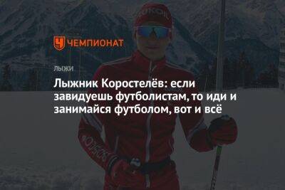 Лыжник Коростелёв: если завидуешь футболистам, то иди и занимайся футболом, вот и всё