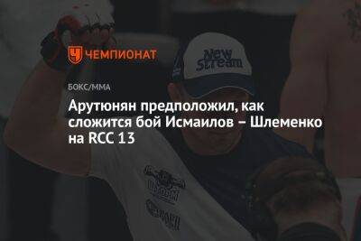 Арутюнян предположил, как сложится бой Исмаилов – Шлеменко на RCC 13