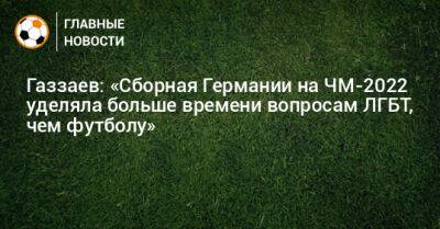 Газзаев: «Сборная Германии на ЧМ-2022 уделяла больше времени вопросам ЛГБТ, чем футболу»